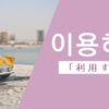 利用する｜이용하다｜韓国語