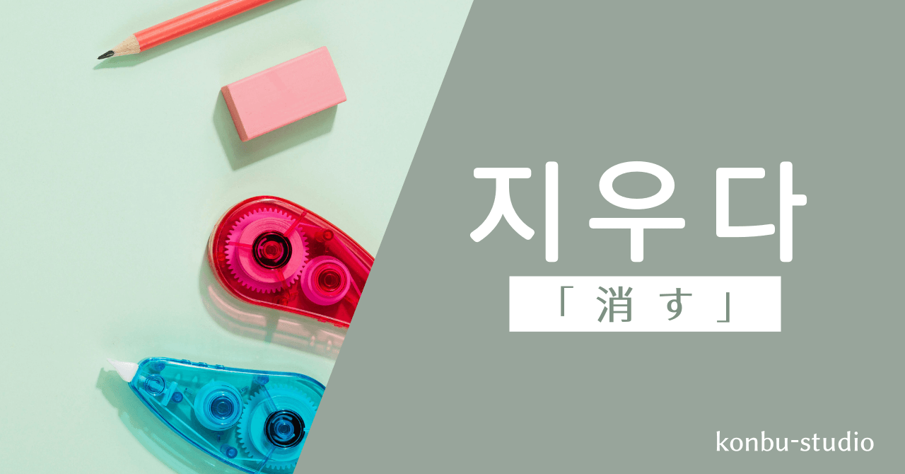 「消す」の韓国語【지우다（チウダ）】の意味・活用形の一覧・例文まとめ - konbu-studio