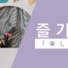 楽しむ｜즐기다｜韓国語