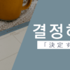 決定する｜결정하다｜韓国語