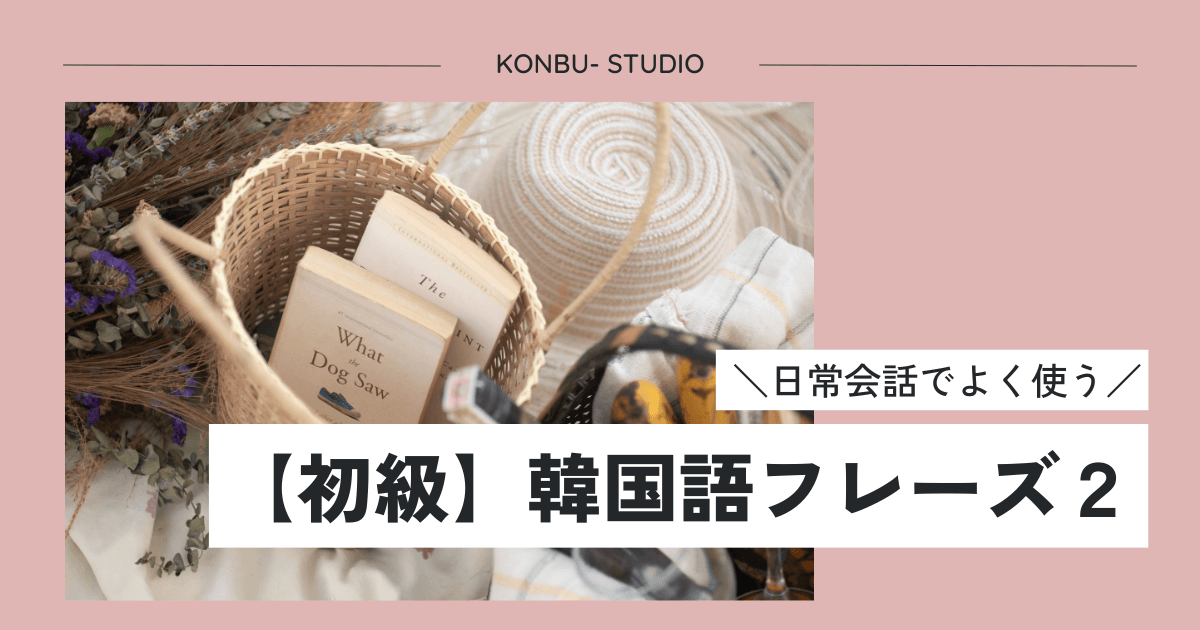 韓国語初級フレーズ２｜konbu-studio